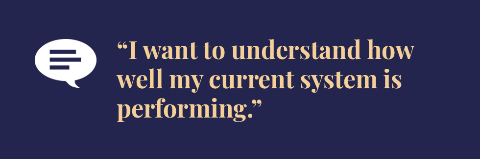Text: I want to understand how well my current system is performing